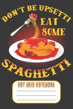 Paperback Don't Be Upsetti Eat More Spaghetti - Dot Grid Notebook: Blank Journal With Dotted Grid Paper - For Pasta Lovers Book