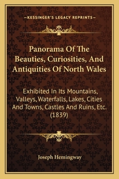 Paperback Panorama Of The Beauties, Curiosities, And Antiquities Of North Wales: Exhibited In Its Mountains, Valleys, Waterfalls, Lakes, Cities And Towns, Castl Book