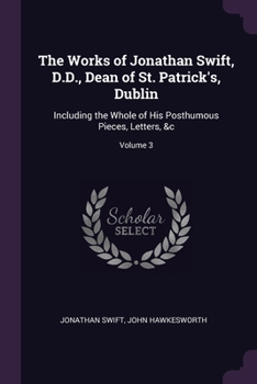 Paperback The Works of Jonathan Swift, D.D., Dean of St. Patrick's, Dublin: Including the Whole of His Posthumous Pieces, Letters, &c; Volume 3 Book