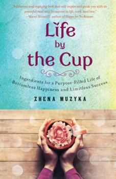 Hardcover Life by the Cup: Ingredients for a Purpose-Filled Life of Bottomless Happiness and Limitless Success Book