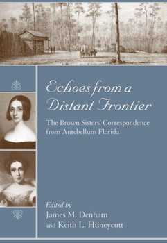 Echoes from a Distant Frontier: The Brown Sisters' Correspondence from Antebellum Florida (Women's Diaries and Letters of the South) - Book  of the Women's Diaries and Letters of the South