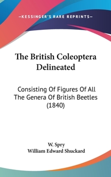 Hardcover The British Coleoptera Delineated: Consisting Of Figures Of All The Genera Of British Beetles (1840) Book