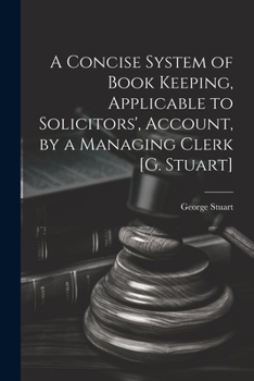 Paperback A Concise System of Book Keeping, Applicable to Solicitors', Account, by a Managing Clerk [G. Stuart] Book