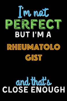 Paperback I'm Not Perfect But I'm a Rheumatologist And That's Close Enough - Rheumatologist Notebook And Journal Gift Ideas: Lined Notebook / Journal Gift, 120 Book