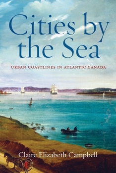 Cities by the Sea: Urban Coastlines in Atlantic Canada (Nature | History | Society)