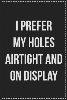 Paperback I Prefer My Holes Airtight and on Display: Better Than Your Average Greeting Card: Novelty Lined Notebook For Documenting Your Lifestyle Adventures, S Book