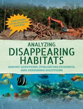 Analyzing Disappearing Habitats: Asking Questions, Evaluating Evidence, and Designing Solutions - Book  of the Analyzing Environmental Change
