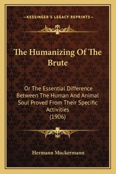 Paperback The Humanizing Of The Brute: Or The Essential Difference Between The Human And Animal Soul Proved From Their Specific Activities (1906) Book