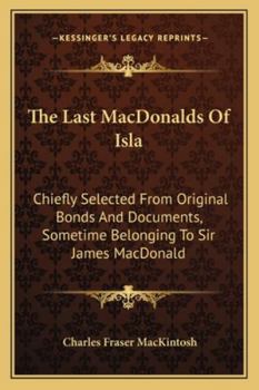 Paperback The Last MacDonalds Of Isla: Chiefly Selected From Original Bonds And Documents, Sometime Belonging To Sir James MacDonald Book