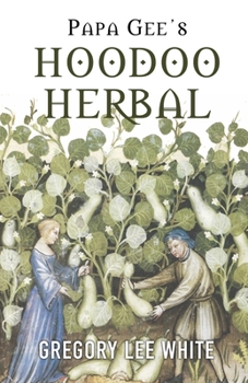 Paperback Papa Gee's Hoodoo Herbal: The Magic of Herbs, Roots, and Minerals in the Hoodoo Tradition Book