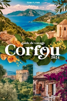 GUIDE DE VOYAGE CORFOU 2024: Conseils d'initiés, sites incontournables, joyaux cachés, conseils de voyage essentiels, secrets économiques et principales activités. (French Edition)
