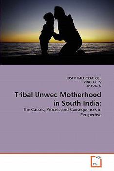 Tribal Unwed Motherhood in South India:: The Causes, Process and Consequences in Perspective