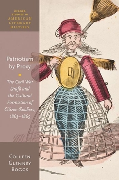 Hardcover Patriotism by Proxy: The Civil War Draft and the Cultural Formation of Citizen-Soldiers, 1863-1865 Book