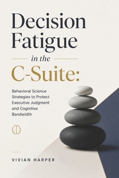 Paperback Decision Fatigue in the C-Suite: Behavioral Science Strategies to Protect Executive Judgment and Cognitive Bandwidth Book