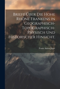 Briefe �ber die hohe Rh�ne Frankens in geographisch-topographisch-physisch und historischer Hinsicht.