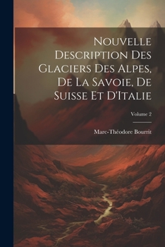 Paperback Nouvelle Description Des Glaciers Des Alpes, De La Savoie, De Suisse Et D'Italie; Volume 2 [French] Book