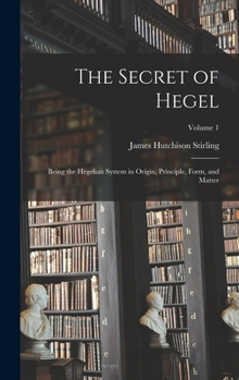 Hardcover The Secret of Hegel: Being the Hegelian System in Origin, Principle, Form, and Matter; Volume 1 Book