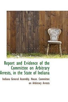 Report and Evidence of the Committee on Arbitrary Arrests, in the State of Indiana