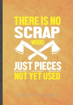 Paperback There Is No Scrap Wood Just Pieces Not Yet Used: Funny Lined Notebook Journal For Carpenter Woodworking Handyman Shirt Woodworker Shirt, Unique Specia Book