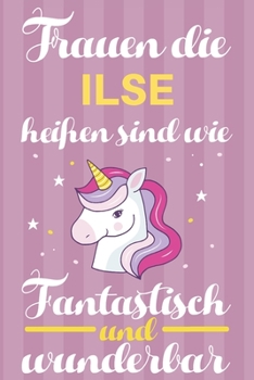 Notizbuch: Frauen Die Ilse Heißen Sind Wie Einhörner (120 linierte Seiten, Softcover) Tagebebuch, Reisetagebuch, Skizzenbuch Für Mama, Tochter, Beste Freundin, Oma, Tante (German Edition)