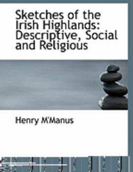 Sketches of the Irish Highlands: Descriptive, Social and Religious