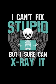 I Can't Fix Stupid But I Sure Can X-Ray it: Radiology X-ray Tech - 110 Pages Notebook/Journal