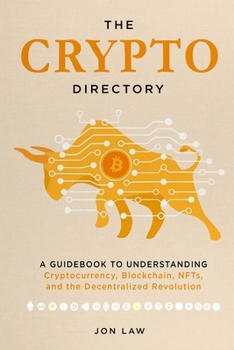 The Crypto Directory: A Guidebook to Understanding Cryptocurrency, Blockchain, NFTs, and the Decentralized Revolution.