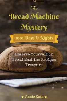 Paperback The Bread Machine Mystery: 1001 Days and Nights Immerse Yourself in Bread Machine Recipes Treasure Book