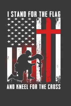 I Stand For The Flag And Kneel For The Cross: Perfect Notebook For The Patriotic American. Cute Cream Paper 6*9 Inch With 100 Pages Notebook For Writing Daily Routine, Journal and Hand Note