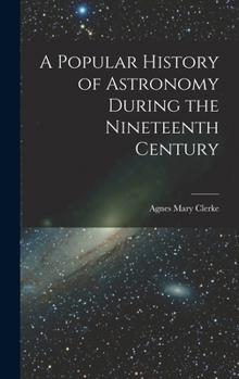 Hardcover A Popular History of Astronomy During the Nineteenth Century Book