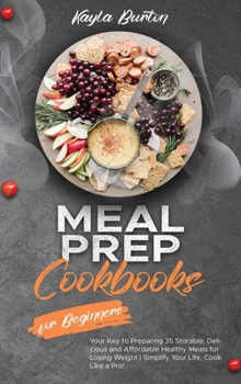 Meal Prep Cookbook for Beginners: Your Key to Preparing 35 Storable, Delicious and Affordable Healthy Meals for Losing Weight Simplify Your Life, Cook Like a Pro!