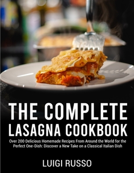 Paperback The Complete Lasagna Cookbook: Over 200 Delicious Homemade Recipes From Around the World for the Perfect One-Dish: Discover a New Take on a Classical Book