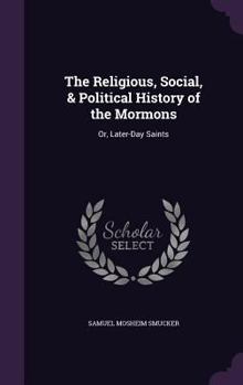 Hardcover The Religious, Social, & Political History of the Mormons: Or, Later-Day Saints Book