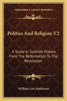Politics And Religion V2: A Study In Scottish History From The Reformation To The Revolution