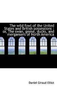 The wild fowl of the United States and British possessions : or, the swan, geese, ducks, and Mergans