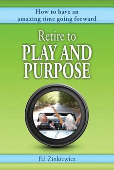 Paperback Retire to Play and Purpose: How to Have an Amazing Time Going Forward Book