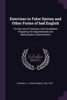 Paperback Exercises in False Syntax and Other Forms of bad English: For the use of Teachers, and Candidates Preparing For Departmental and Matriculation Examina Book