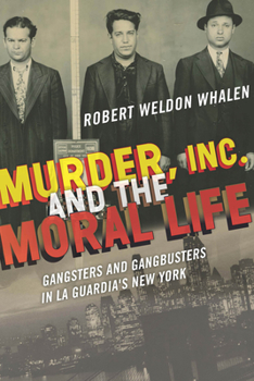 Hardcover Murder, Inc., and the Moral Life: Gangsters and Gangbusters in La Guardia's New York Book