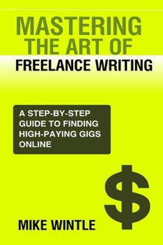 Paperback Mastering the Art of Freelance Writing: A Step-By-Step Guide to Finding High-Paying Gigs Online. Book
