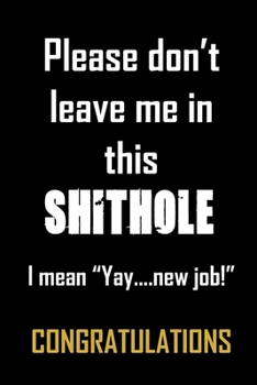 Paperback Please don't leave me in this shithole. I mean "Yay, new job" Congratulations.: Funny gag notebook to write in. Gift for coworkers leaving work. Cute, Book