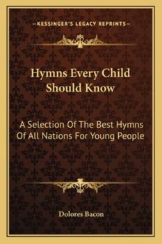 Hymns Every Child Should Know: A Selection Of The Best Hymns Of All Nations For Young People