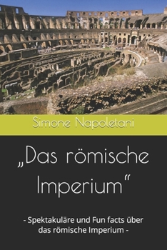 „Das römische Imperium“: - Spektakuläre und Fun facts über das römische Imperium - (German Edition)