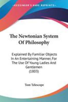 Paperback The Newtonian System Of Philosophy: Explained By Familiar Objects In An Entertaining Manner, For The Use Of Young Ladies And Gentlemen (1803) Book