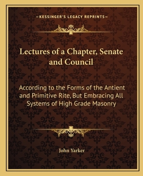 Paperback Lectures of a Chapter, Senate and Council: According to the Forms of the Antient and Primitive Rite, But Embracing All Systems of High Grade Masonry Book