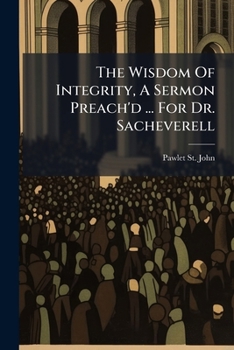 Paperback The Wisdom Of Integrity, A Sermon Preach'd ... For Dr. Sacheverell Book
