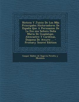 Noticia y juicio de los más principales historiadores de España, que a persuasión de la excma. Señora Doña María de Guadelupe, Alencastre y Cárdenas, Duquesa de Aveyro, &c