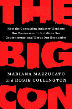 Hardcover The Big Con: How the Consulting Industry Weakens Our Businesses, Infantilizes Our Governments, and Warps Our Economies Book