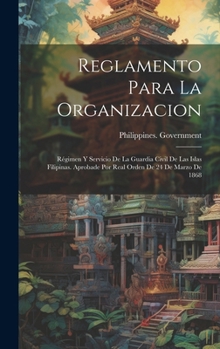 Hardcover Reglamento Para La Organizacion: Régimen Y Servicio De La Guardia Civil De Las Islas Filipinas. Aprobade Por Real Orden De 24 De Marzo De 1868 [Spanish] Book