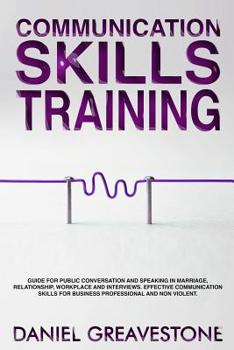 Paperback Communication Skills Training: Guide for Public Conversation and Speaking in Marriage, Relationship, Workplace and Interviews. Effective Communicatio Book