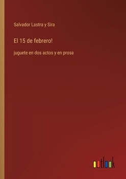 Paperback El 15 de febrero!: juguete en dos actos y en prosa [Spanish] Book